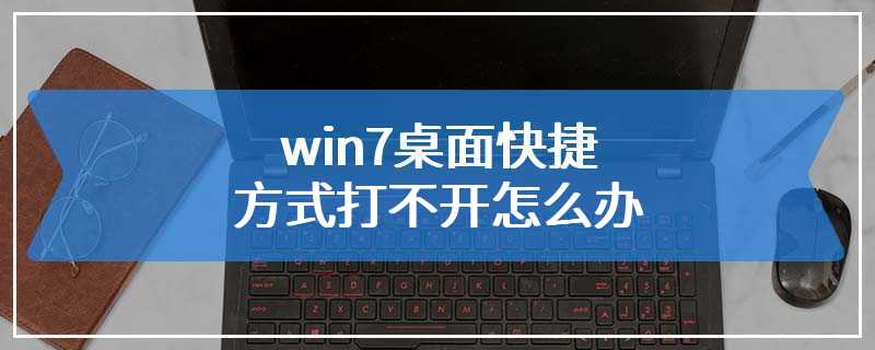 win7桌面快捷方式打不开怎么办