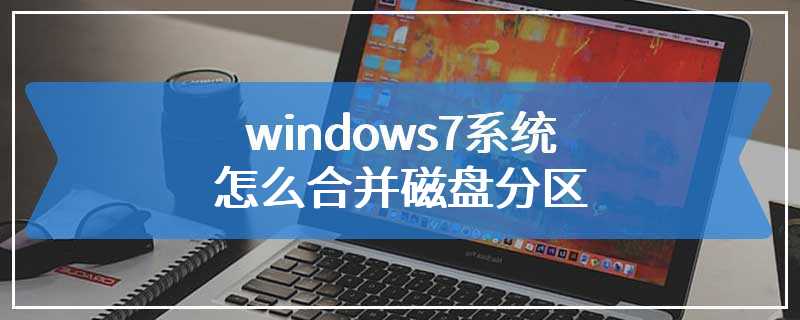 windows7系统怎么合并磁盘分区