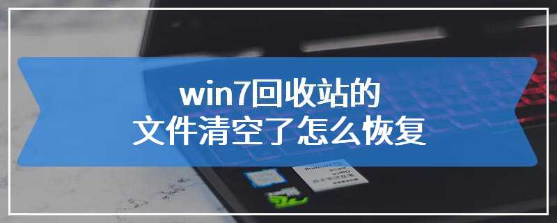 win7回收站的文件清空了怎么恢复