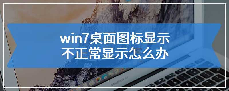 win7桌面图标显示不正常显示怎么办