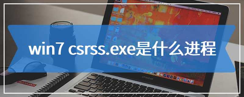 win7 csrss.exe是什么进程