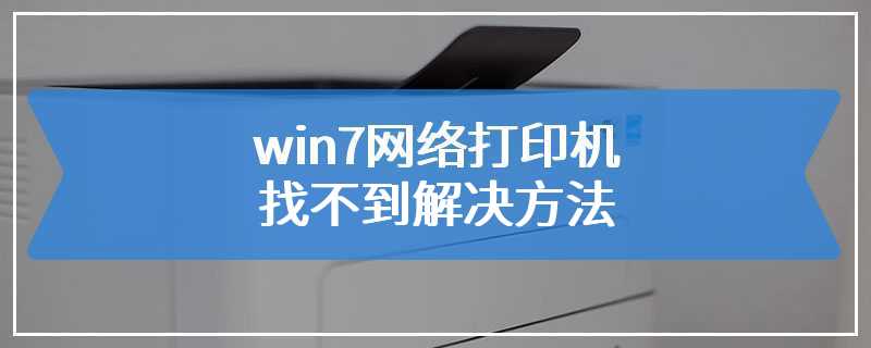 win7网络打印机找不到解决方法