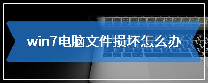 win7电脑文件损坏怎么办