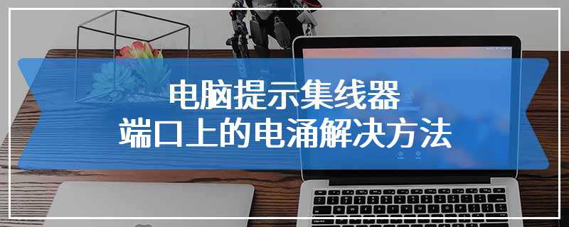 电脑提示集线器端口上的电涌解决方法