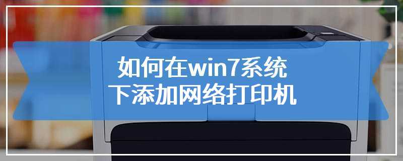 如何在win7系统下添加网络打印机