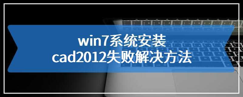 win7系统安装cad2012失败解决方法