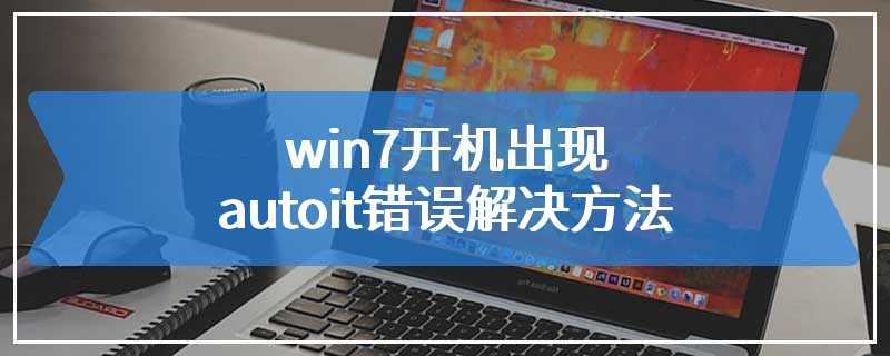 win7开机出现autoit错误解决方法