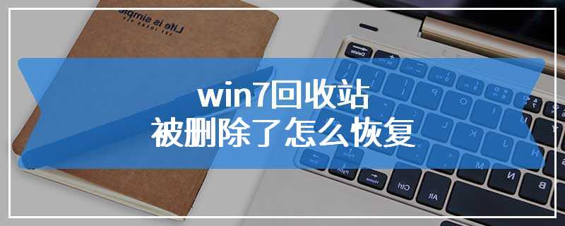 win7回收站被删除了怎么恢复