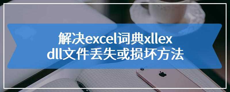 解决excel词典xllex dll文件丢失或损坏方法