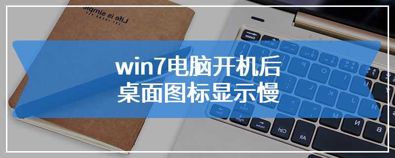 win7电脑开机后桌面图标显示慢