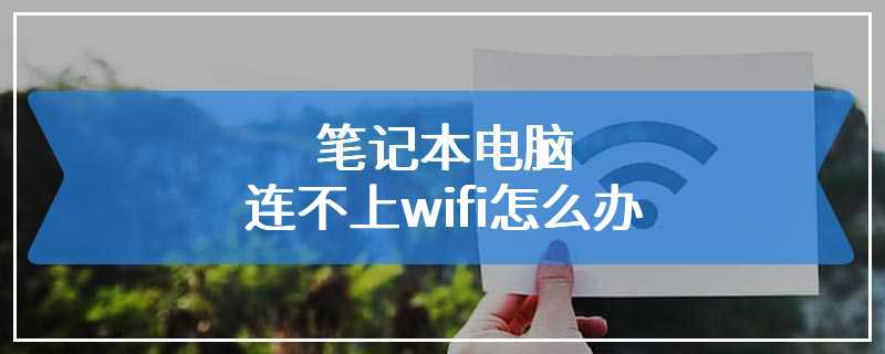 笔记本电脑连不上wifi怎么办