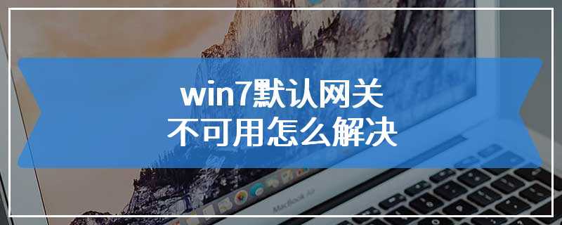 win7默认网关不可用怎么解决