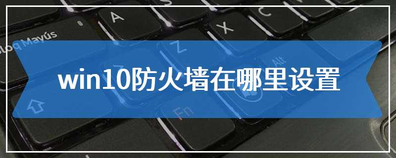 win10防火墙在哪里设置