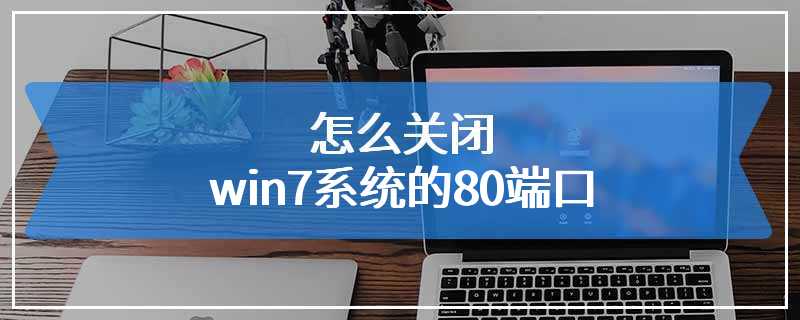 怎么关闭win7系统的80端口