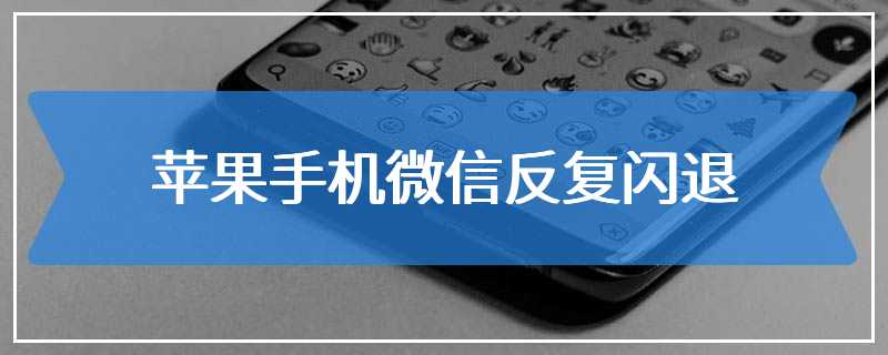 苹果手机微信反复闪退