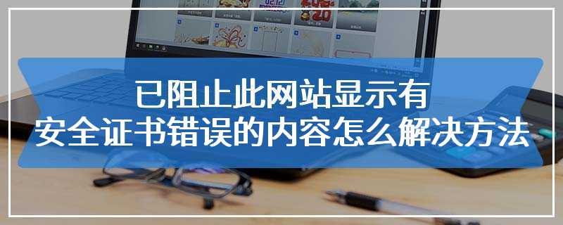 已阻止此网站显示有安全证书错误的内容怎么解决方法