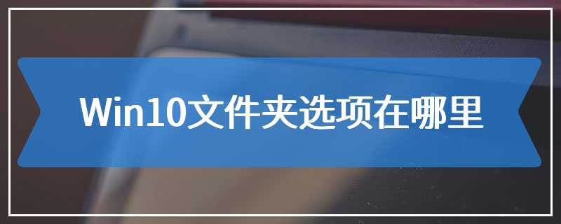 Win10文件夹选项在哪里