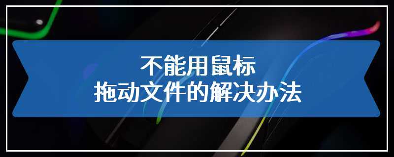 不能用鼠标拖动文件的解决办法