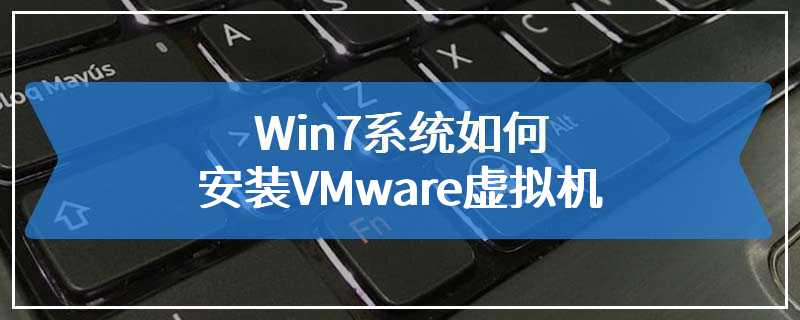 Win7系统如何安装VMware虚拟机
