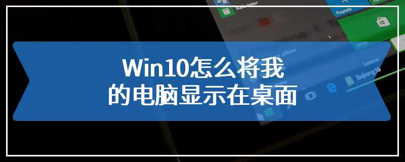 Win10怎么将我的电脑显示在桌面