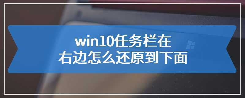 win10任务栏在右边怎么还原到下面