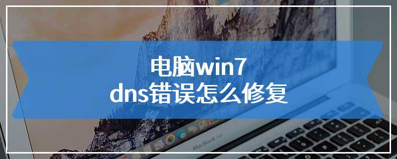 电脑win7dns错误怎么修复