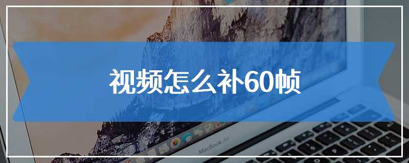 视频怎么补60帧