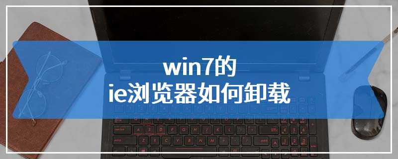 win7的ie浏览器如何卸载