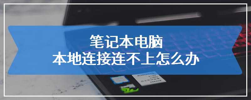 笔记本电脑本地连接连不上怎么办