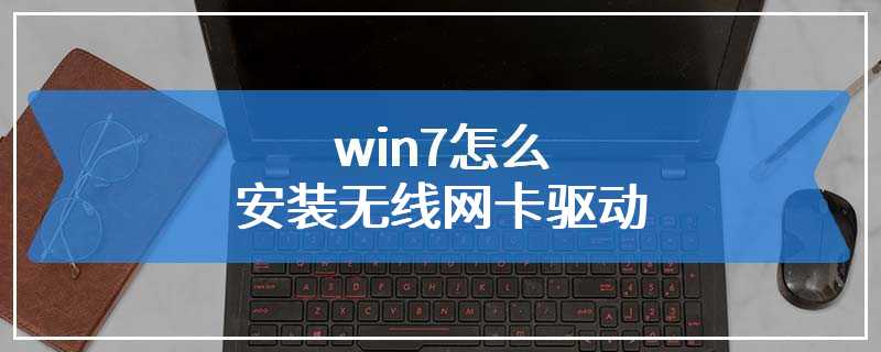 win7怎么安装无线网卡驱动