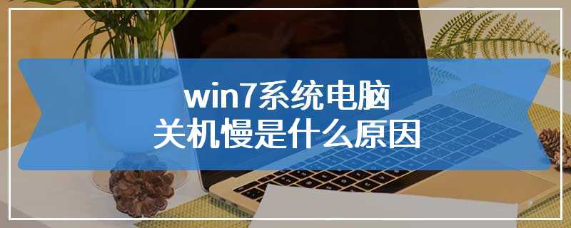 win7系统电脑关机慢是什么原因