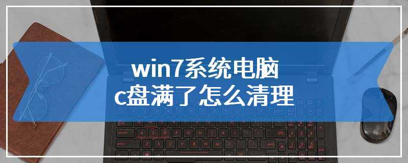 win7系统电脑c盘满了怎么清理