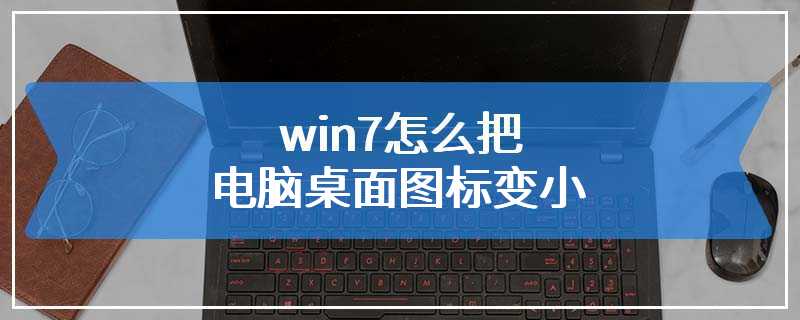 win7怎么把电脑桌面图标变小