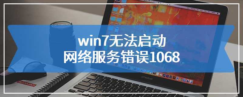 win7无法启动网络服务错误1068