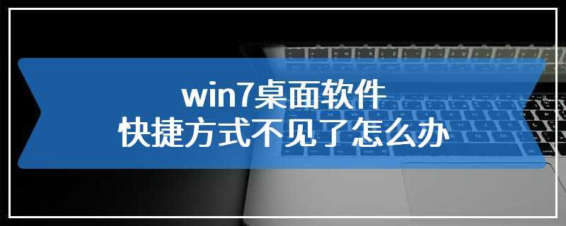 win7桌面软件快捷方式不见了怎么办