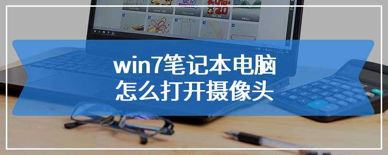 win7笔记本电脑怎么打开摄像头