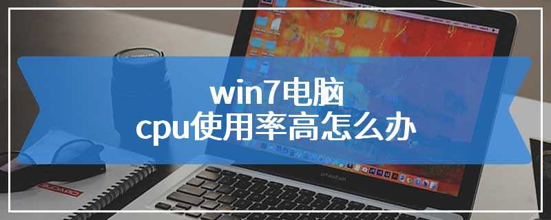 win7电脑cpu使用率高怎么办