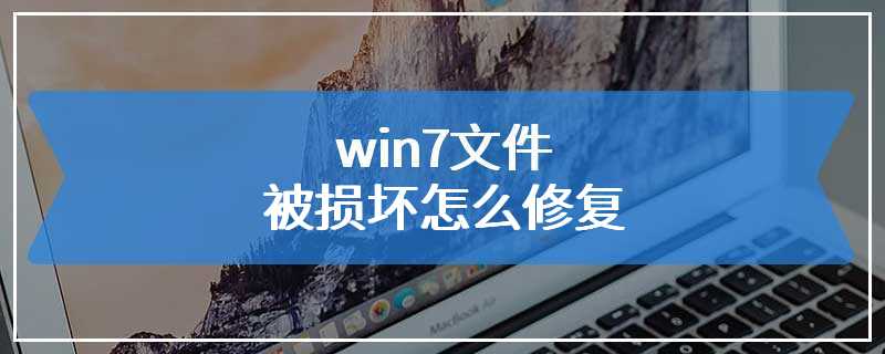 win7文件被损坏怎么修复