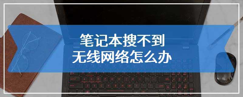 笔记本搜不到无线网络怎么办