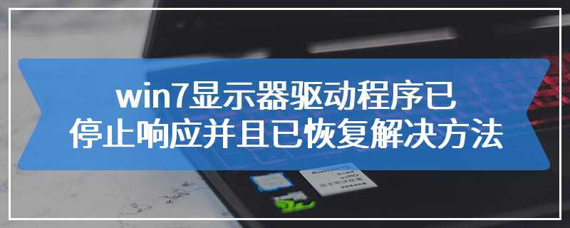 win7显示器驱动程序已停止响应并且已恢复解决方法