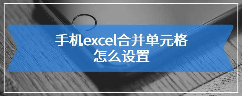 手机excel合并单元格怎么设置