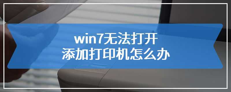 win7无法打开添加打印机怎么办