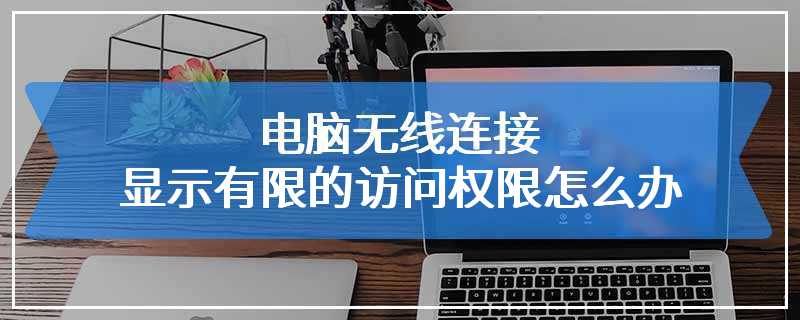 电脑无线连接显示有限的访问权限怎么办