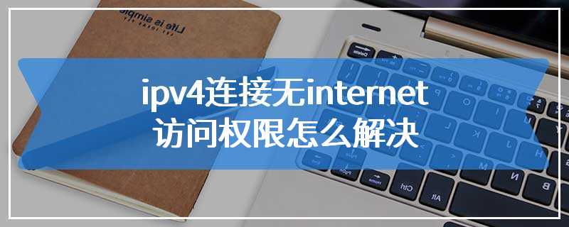 ipv4连接无internet访问权限怎么解决