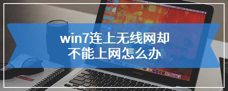 win7连上无线网却不能上网怎么办