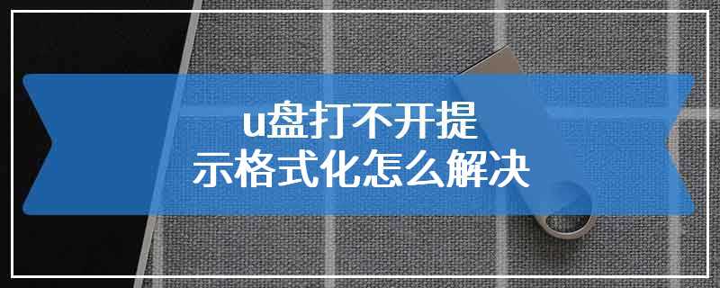 u盘打不开提示格式化怎么解决