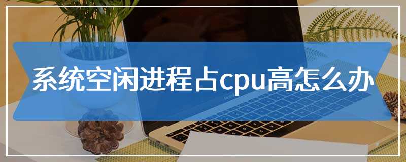 系统空闲进程占cpu高怎么办