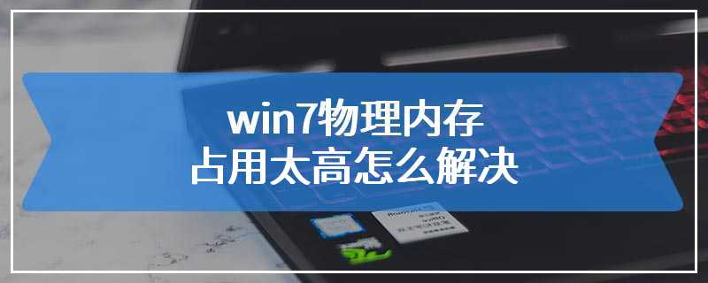 win7物理内存占用太高怎么解决