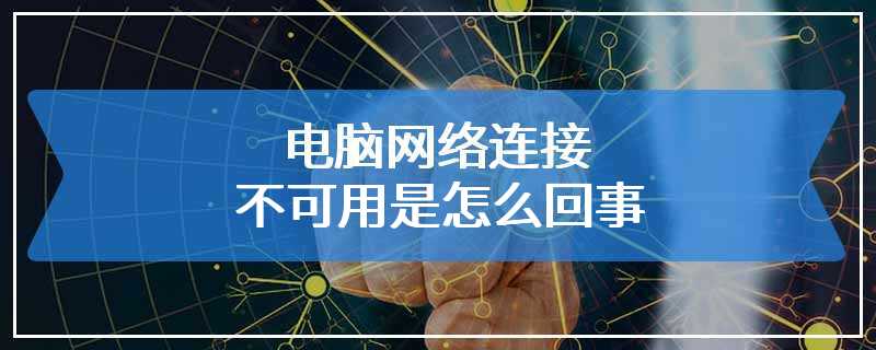 电脑网络连接不可用是怎么回事