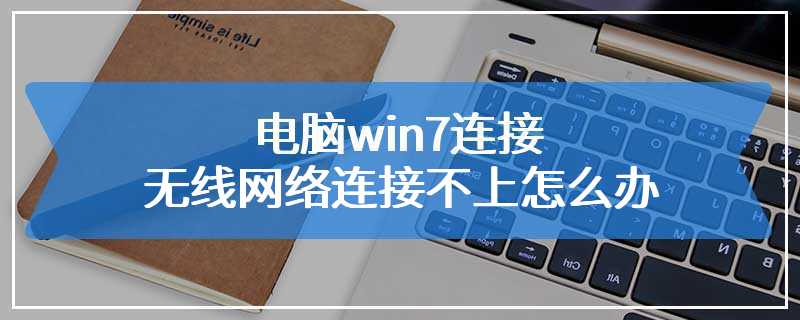 电脑win7连接无线网络连接不上怎么办